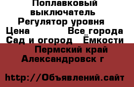 Поплавковый выключатель. Регулятор уровня › Цена ­ 1 300 - Все города Сад и огород » Ёмкости   . Пермский край,Александровск г.